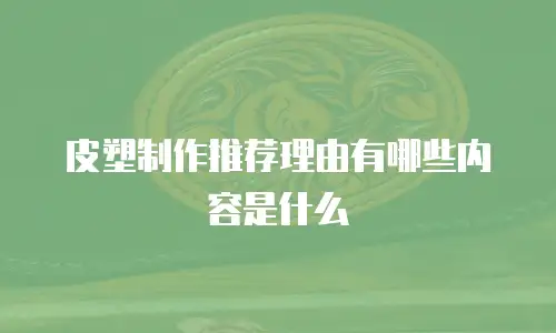 皮塑制作推荐理由有哪些内容是什么