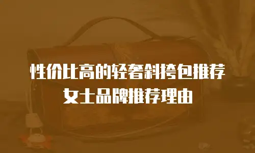 性价比高的轻奢斜挎包推荐女士品牌推荐理由
