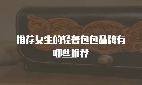 推荐女生的轻奢包包品牌有哪些推荐