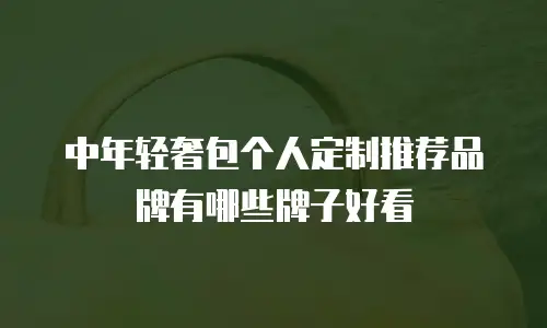 中年轻奢包个人定制推荐品牌有哪些牌子好看