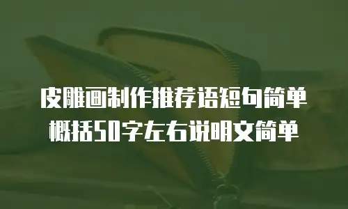 皮雕画制作推荐语短句简单概括50字左右说明文简单