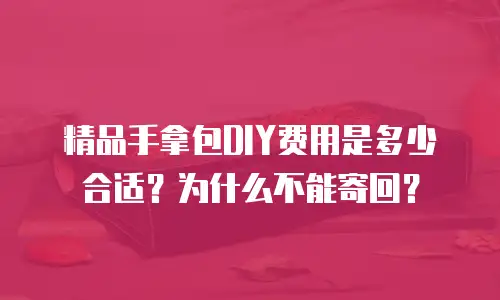 精品手拿包DIY费用是多少合适？为什么不能寄回？