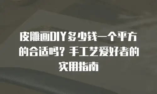 皮雕画DIY多少钱一个平方的合适吗？手工艺爱好者的实用指南
