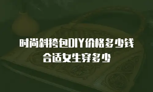 时尚斜挎包DIY价格多少钱合适女生穿多少