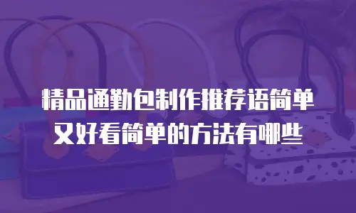 精品通勤包制作推荐语简单又好看简单的方法有哪些