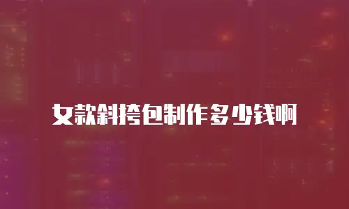 女款斜挎包制作多少钱啊