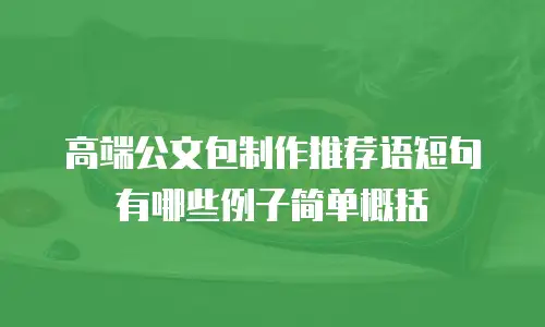 高端公文包制作推荐语短句有哪些例子简单概括