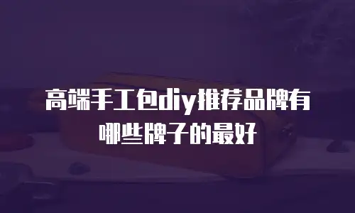 高端手工包diy推荐品牌有哪些牌子的最好