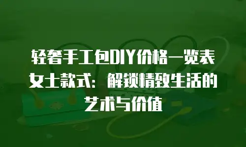 轻奢手工包DIY价格一览表女士款式：解锁精致生活的艺术与价值