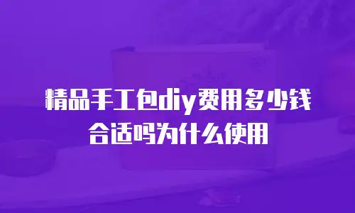 精品手工包diy费用多少钱合适吗为什么使用