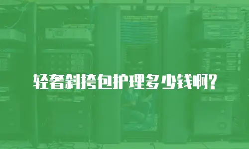 轻奢斜挎包护理多少钱啊?