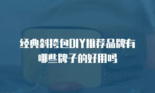 经典斜挎包DIY推荐品牌有哪些牌子的好用吗