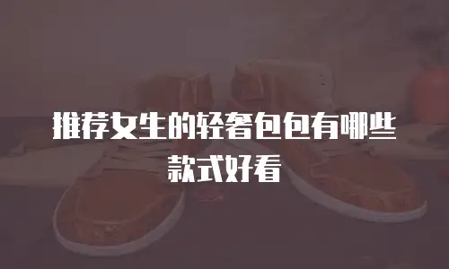 推荐女生的轻奢包包有哪些款式好看