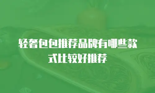 轻奢包包推荐品牌有哪些款式比较好推荐