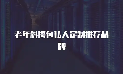 老年斜挎包私人定制推荐品牌