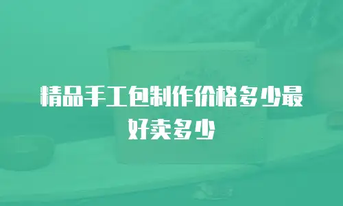 精品手工包制作价格多少最好卖多少