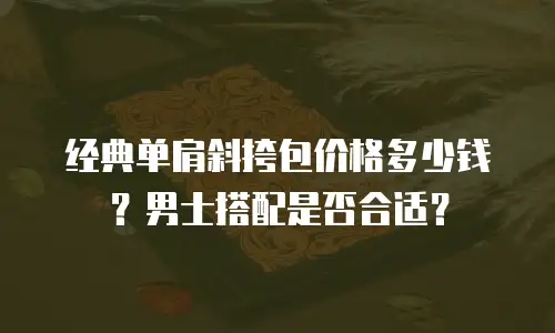 经典单肩斜挎包价格多少钱？男士搭配是否合适？
