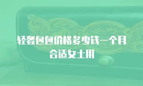 轻奢包包价格多少钱一个月合适女士用