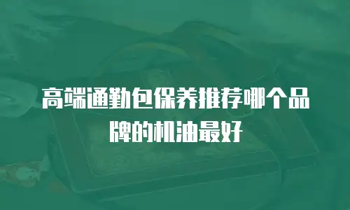 高端通勤包保养推荐哪个品牌的机油最好
