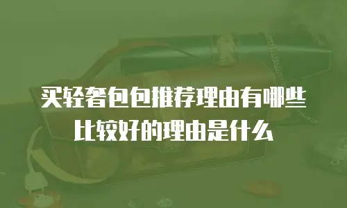 买轻奢包包推荐理由有哪些比较好的理由是什么