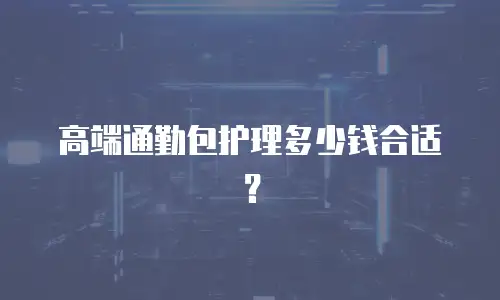 高端通勤包护理多少钱合适？