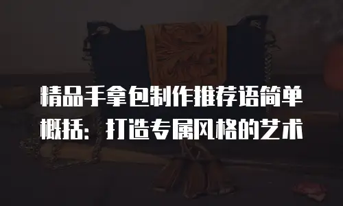 精品手拿包制作推荐语简单概括：打造专属风格的艺术