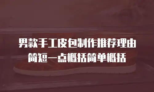 男款手工皮包制作推荐理由简短一点概括简单概括