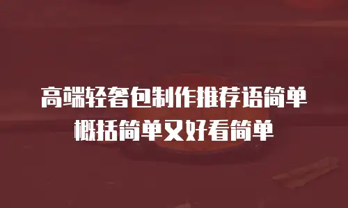 高端轻奢包制作推荐语简单概括简单又好看简单