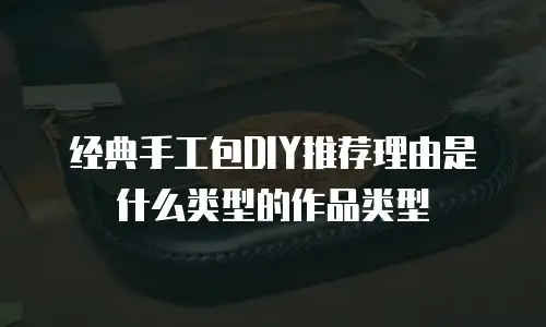 经典手工包DIY推荐理由是什么类型的作品类型