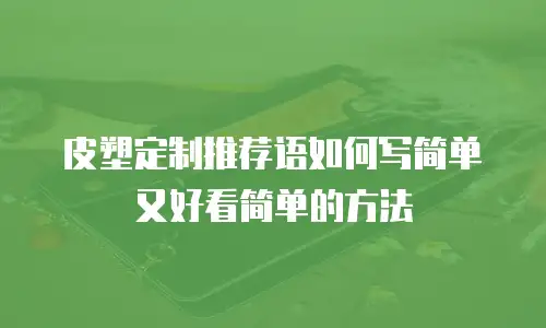 皮塑定制推荐语如何写简单又好看简单的方法