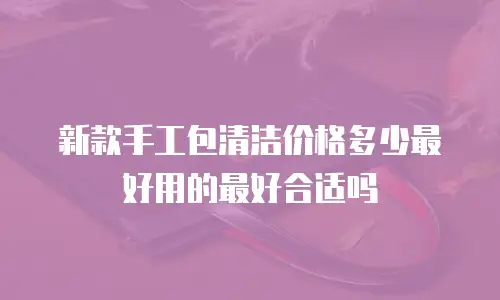 新款手工包清洁价格多少最好用的最好合适吗