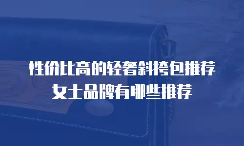 性价比高的轻奢斜挎包推荐女士品牌有哪些推荐