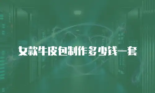 女款牛皮包制作多少钱一套