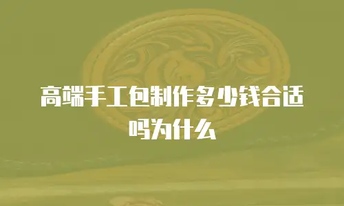 高端手工包制作多少钱合适吗为什么