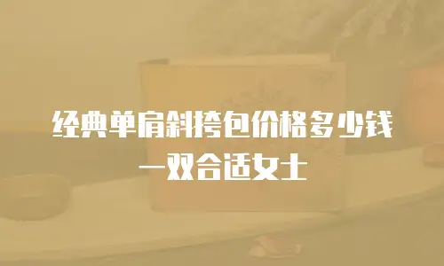 经典单肩斜挎包价格多少钱一双合适女士