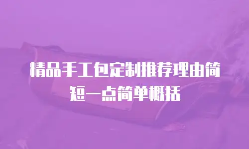 精品手工包定制推荐理由简短一点简单概括