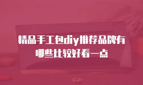 精品手工包diy推荐品牌有哪些比较好看一点