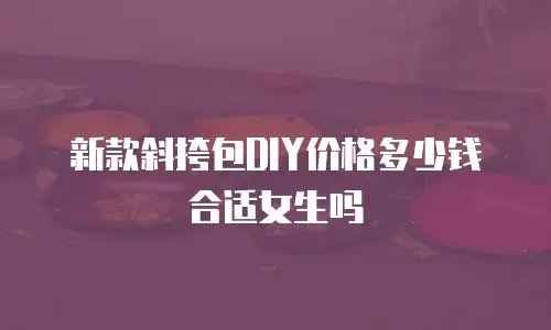 新款斜挎包DIY价格多少钱合适女生吗