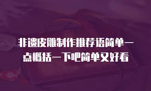 非遗皮雕制作推荐语简单一点概括一下吧简单又好看
