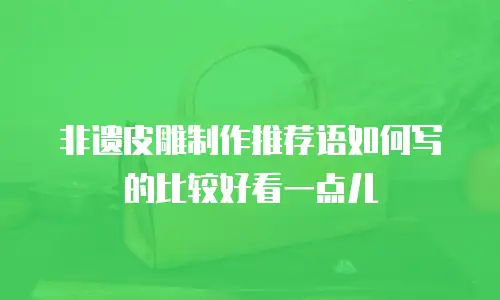 非遗皮雕制作推荐语如何写的比较好看一点儿