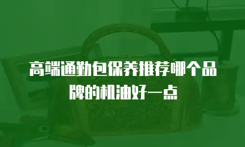高端通勤包保养推荐哪个品牌的机油好一点