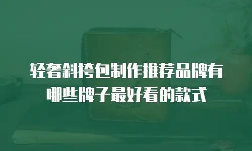 轻奢斜挎包制作推荐品牌有哪些牌子最好看的款式