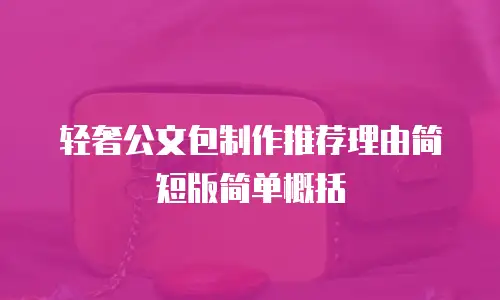 轻奢公文包制作推荐理由简短版简单概括