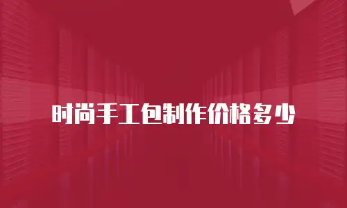 时尚手工包制作价格多少