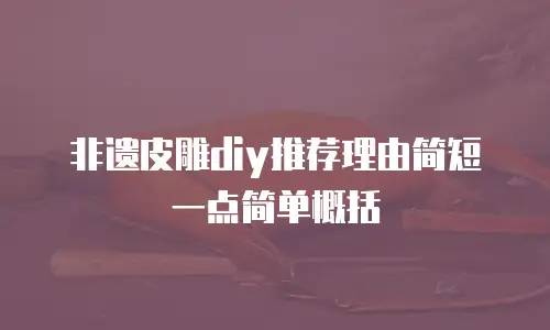 非遗皮雕diy推荐理由简短一点简单概括