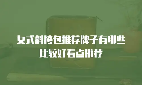 女式斜挎包推荐牌子有哪些比较好看点推荐