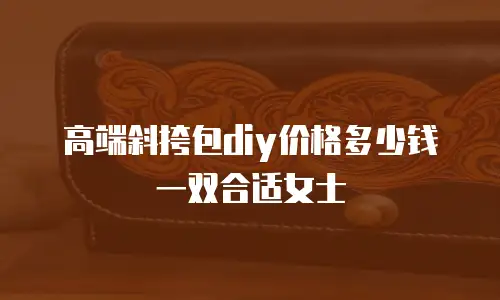 高端斜挎包diy价格多少钱一双合适女士