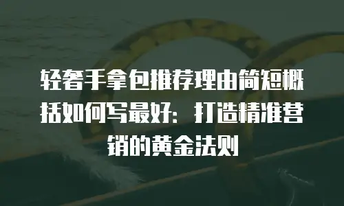 轻奢手拿包推荐理由简短概括如何写最好：打造精准营销的黄金法则