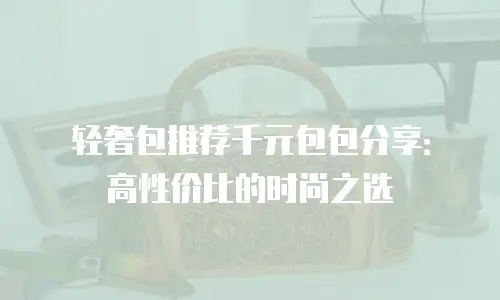 轻奢包推荐千元包包分享：高性价比的时尚之选