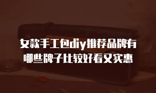 女款手工包diy推荐品牌有哪些牌子比较好看又实惠